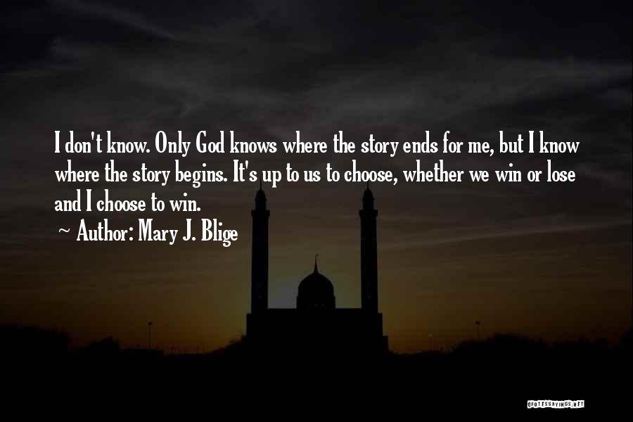 Mary J. Blige Quotes: I Don't Know. Only God Knows Where The Story Ends For Me, But I Know Where The Story Begins. It's