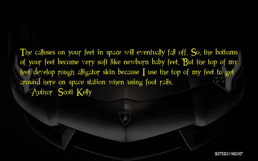 Scott Kelly Quotes: The Calluses On Your Feet In Space Will Eventually Fall Off. So, The Bottoms Of Your Feet Become Very Soft