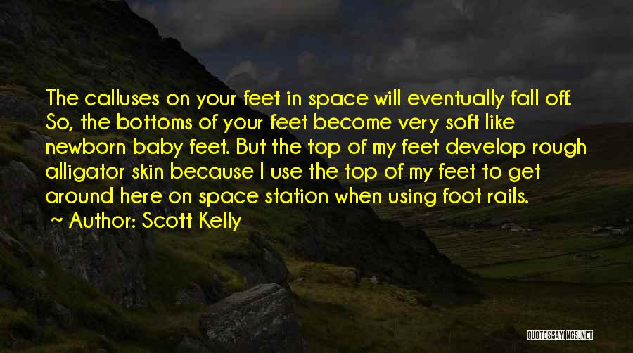 Scott Kelly Quotes: The Calluses On Your Feet In Space Will Eventually Fall Off. So, The Bottoms Of Your Feet Become Very Soft