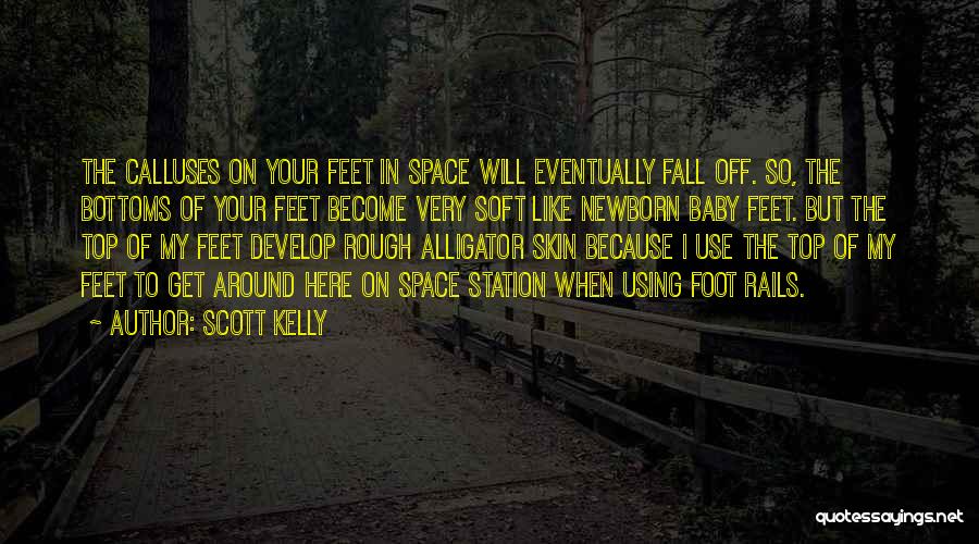 Scott Kelly Quotes: The Calluses On Your Feet In Space Will Eventually Fall Off. So, The Bottoms Of Your Feet Become Very Soft