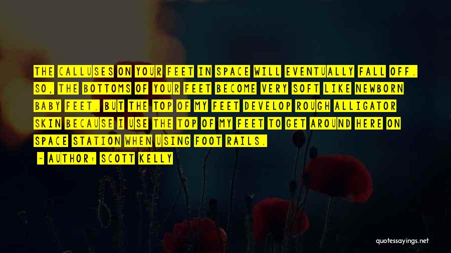 Scott Kelly Quotes: The Calluses On Your Feet In Space Will Eventually Fall Off. So, The Bottoms Of Your Feet Become Very Soft