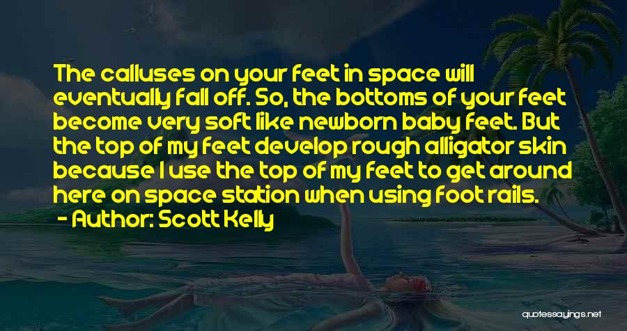 Scott Kelly Quotes: The Calluses On Your Feet In Space Will Eventually Fall Off. So, The Bottoms Of Your Feet Become Very Soft