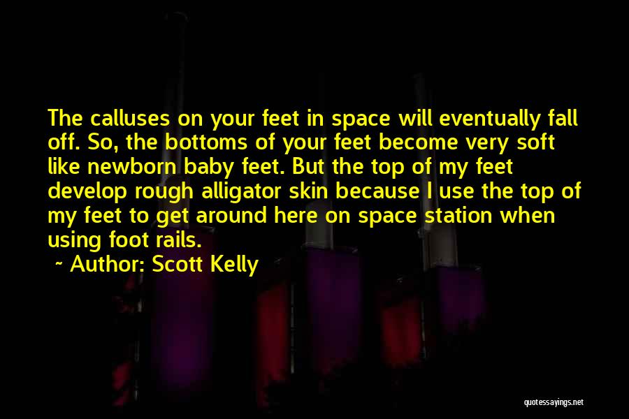 Scott Kelly Quotes: The Calluses On Your Feet In Space Will Eventually Fall Off. So, The Bottoms Of Your Feet Become Very Soft