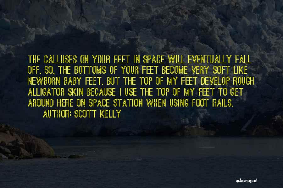 Scott Kelly Quotes: The Calluses On Your Feet In Space Will Eventually Fall Off. So, The Bottoms Of Your Feet Become Very Soft