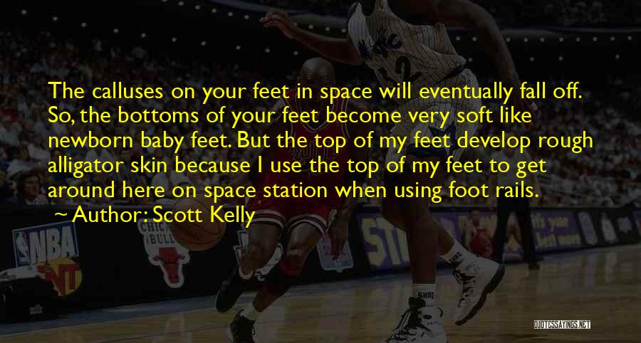 Scott Kelly Quotes: The Calluses On Your Feet In Space Will Eventually Fall Off. So, The Bottoms Of Your Feet Become Very Soft