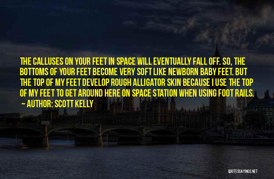 Scott Kelly Quotes: The Calluses On Your Feet In Space Will Eventually Fall Off. So, The Bottoms Of Your Feet Become Very Soft