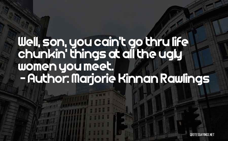 Marjorie Kinnan Rawlings Quotes: Well, Son, You Cain't Go Thru Life Chunkin' Things At All The Ugly Women You Meet.