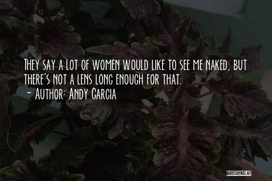 Andy Garcia Quotes: They Say A Lot Of Women Would Like To See Me Naked, But There's Not A Lens Long Enough For