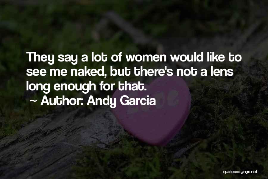 Andy Garcia Quotes: They Say A Lot Of Women Would Like To See Me Naked, But There's Not A Lens Long Enough For