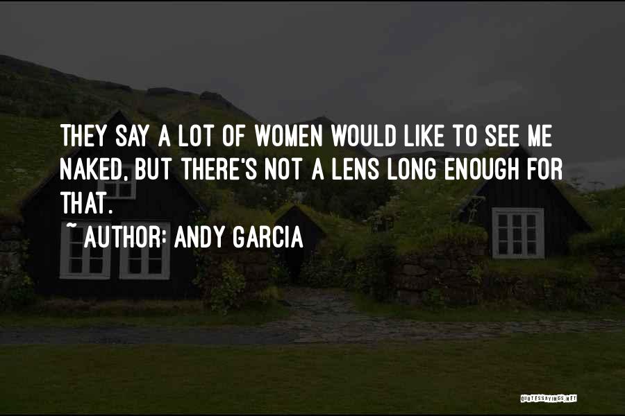 Andy Garcia Quotes: They Say A Lot Of Women Would Like To See Me Naked, But There's Not A Lens Long Enough For