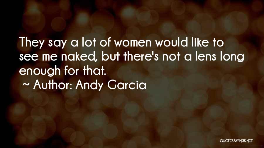 Andy Garcia Quotes: They Say A Lot Of Women Would Like To See Me Naked, But There's Not A Lens Long Enough For