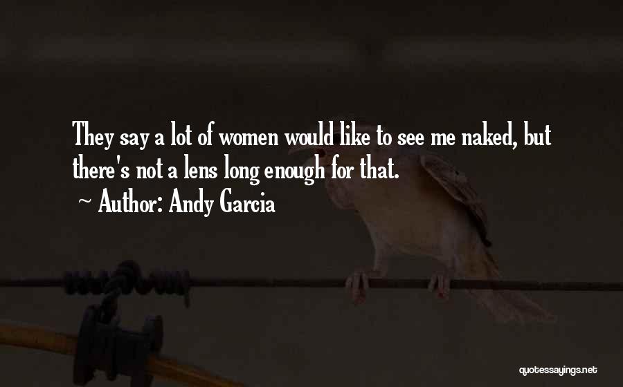 Andy Garcia Quotes: They Say A Lot Of Women Would Like To See Me Naked, But There's Not A Lens Long Enough For
