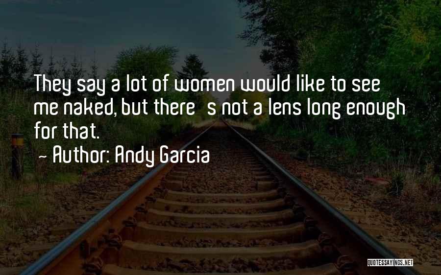 Andy Garcia Quotes: They Say A Lot Of Women Would Like To See Me Naked, But There's Not A Lens Long Enough For