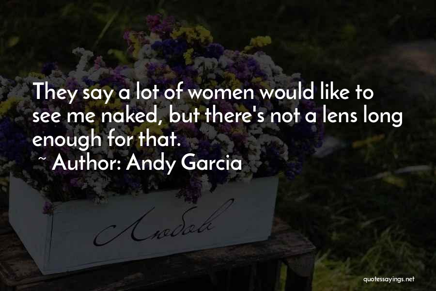 Andy Garcia Quotes: They Say A Lot Of Women Would Like To See Me Naked, But There's Not A Lens Long Enough For