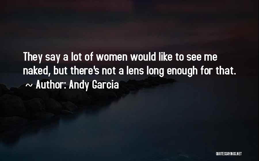 Andy Garcia Quotes: They Say A Lot Of Women Would Like To See Me Naked, But There's Not A Lens Long Enough For