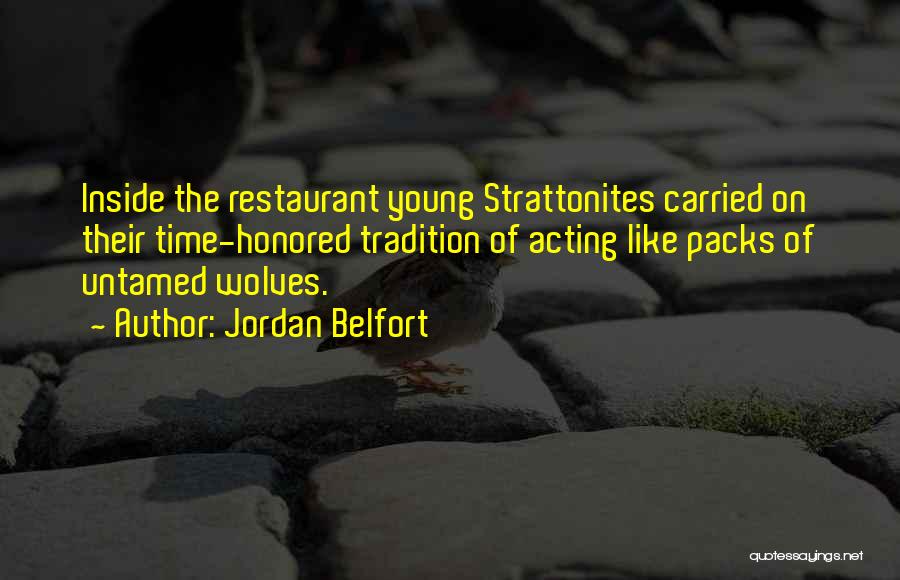 Jordan Belfort Quotes: Inside The Restaurant Young Strattonites Carried On Their Time-honored Tradition Of Acting Like Packs Of Untamed Wolves.