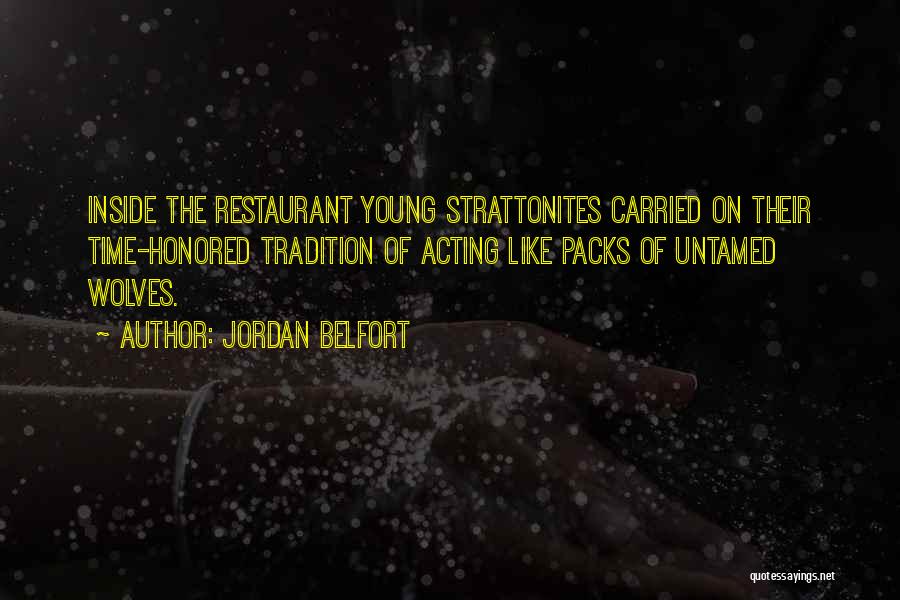 Jordan Belfort Quotes: Inside The Restaurant Young Strattonites Carried On Their Time-honored Tradition Of Acting Like Packs Of Untamed Wolves.