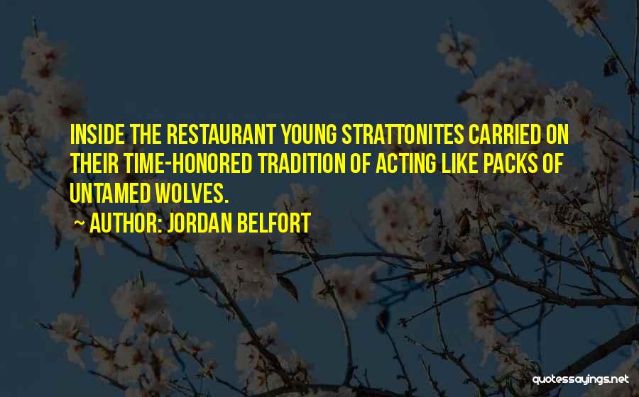 Jordan Belfort Quotes: Inside The Restaurant Young Strattonites Carried On Their Time-honored Tradition Of Acting Like Packs Of Untamed Wolves.