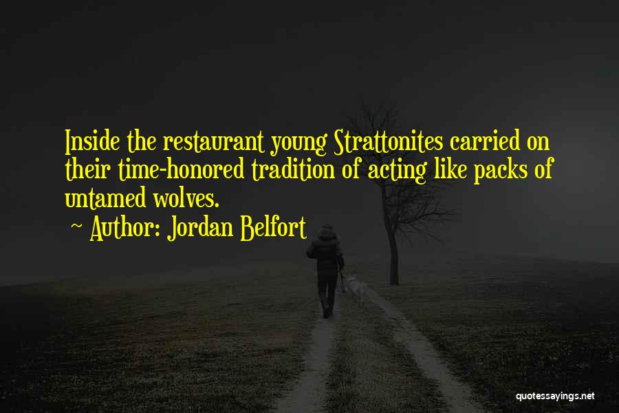 Jordan Belfort Quotes: Inside The Restaurant Young Strattonites Carried On Their Time-honored Tradition Of Acting Like Packs Of Untamed Wolves.