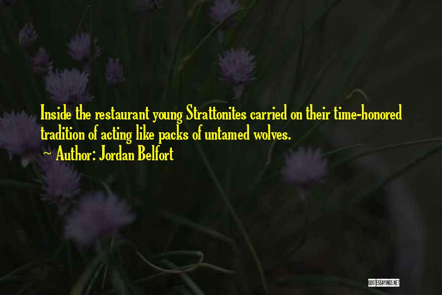 Jordan Belfort Quotes: Inside The Restaurant Young Strattonites Carried On Their Time-honored Tradition Of Acting Like Packs Of Untamed Wolves.
