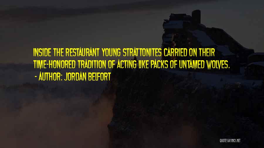 Jordan Belfort Quotes: Inside The Restaurant Young Strattonites Carried On Their Time-honored Tradition Of Acting Like Packs Of Untamed Wolves.