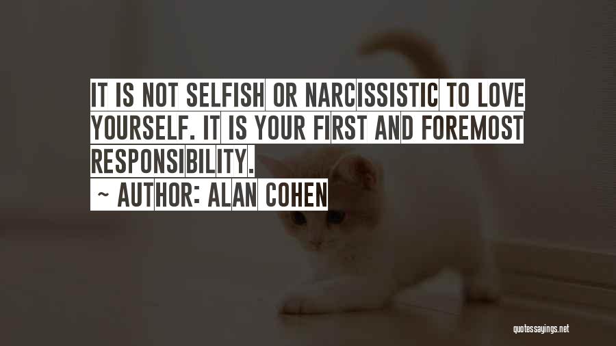 Alan Cohen Quotes: It Is Not Selfish Or Narcissistic To Love Yourself. It Is Your First And Foremost Responsibility.