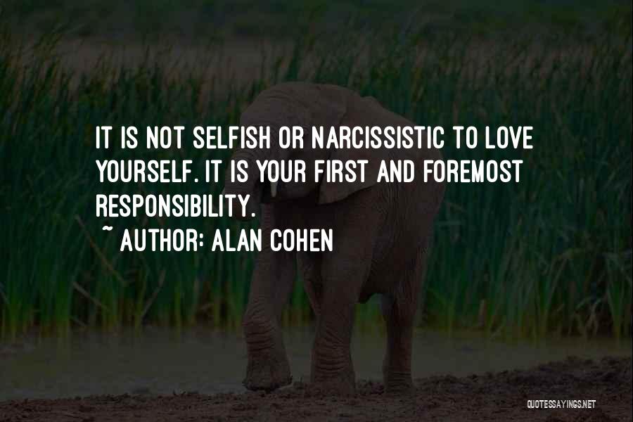 Alan Cohen Quotes: It Is Not Selfish Or Narcissistic To Love Yourself. It Is Your First And Foremost Responsibility.