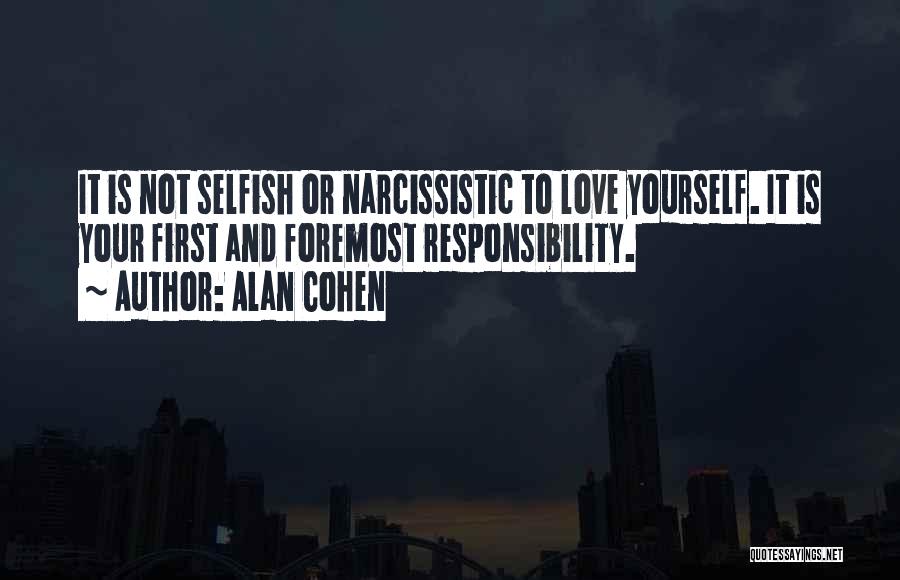 Alan Cohen Quotes: It Is Not Selfish Or Narcissistic To Love Yourself. It Is Your First And Foremost Responsibility.