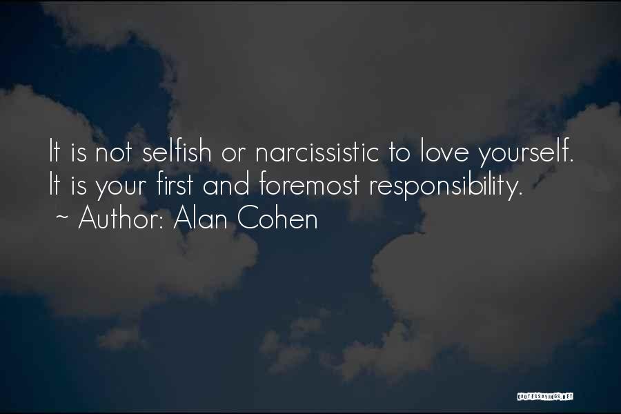 Alan Cohen Quotes: It Is Not Selfish Or Narcissistic To Love Yourself. It Is Your First And Foremost Responsibility.