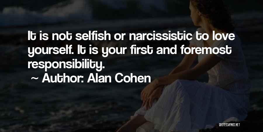 Alan Cohen Quotes: It Is Not Selfish Or Narcissistic To Love Yourself. It Is Your First And Foremost Responsibility.