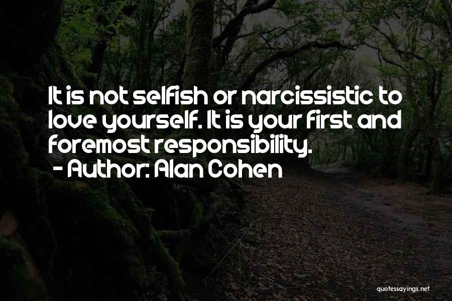 Alan Cohen Quotes: It Is Not Selfish Or Narcissistic To Love Yourself. It Is Your First And Foremost Responsibility.