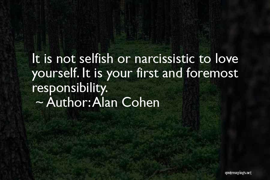 Alan Cohen Quotes: It Is Not Selfish Or Narcissistic To Love Yourself. It Is Your First And Foremost Responsibility.