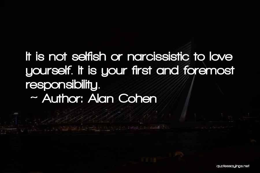 Alan Cohen Quotes: It Is Not Selfish Or Narcissistic To Love Yourself. It Is Your First And Foremost Responsibility.