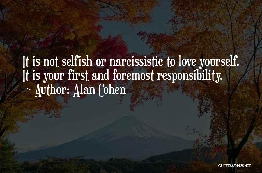 Alan Cohen Quotes: It Is Not Selfish Or Narcissistic To Love Yourself. It Is Your First And Foremost Responsibility.