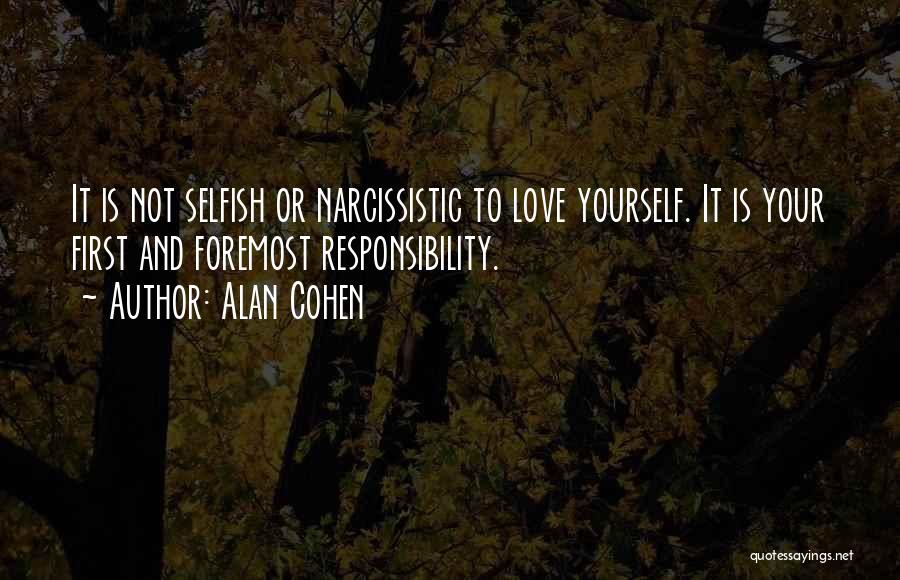 Alan Cohen Quotes: It Is Not Selfish Or Narcissistic To Love Yourself. It Is Your First And Foremost Responsibility.