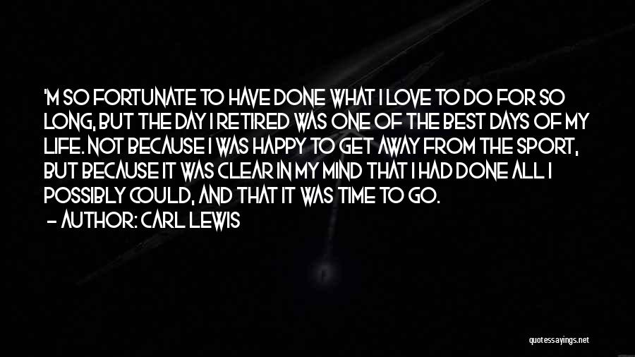 Carl Lewis Quotes: 'm So Fortunate To Have Done What I Love To Do For So Long, But The Day I Retired Was