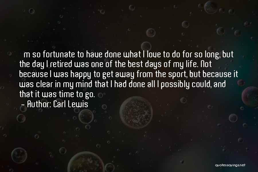 Carl Lewis Quotes: 'm So Fortunate To Have Done What I Love To Do For So Long, But The Day I Retired Was