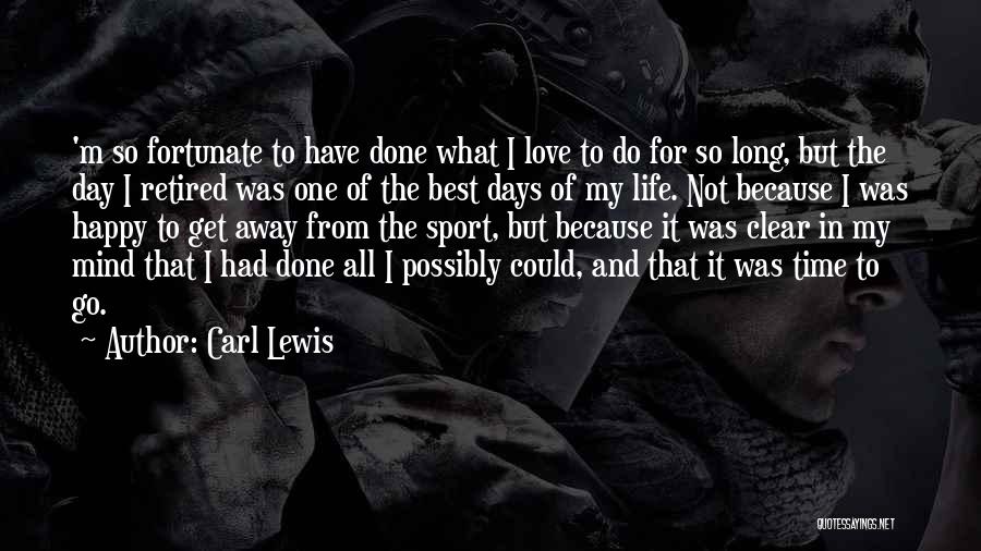 Carl Lewis Quotes: 'm So Fortunate To Have Done What I Love To Do For So Long, But The Day I Retired Was