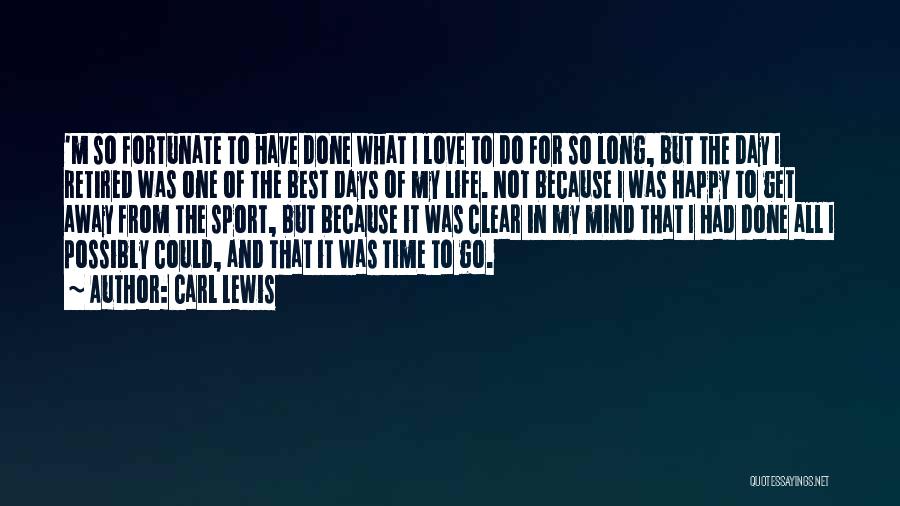 Carl Lewis Quotes: 'm So Fortunate To Have Done What I Love To Do For So Long, But The Day I Retired Was