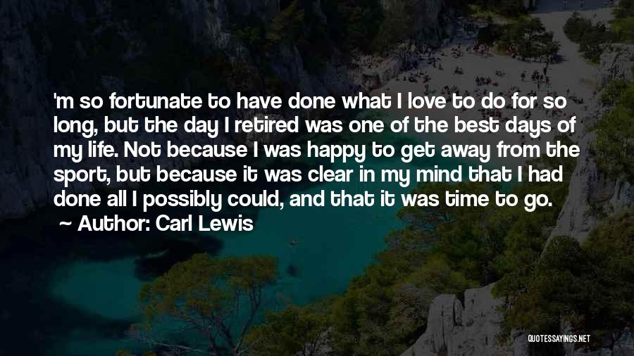 Carl Lewis Quotes: 'm So Fortunate To Have Done What I Love To Do For So Long, But The Day I Retired Was