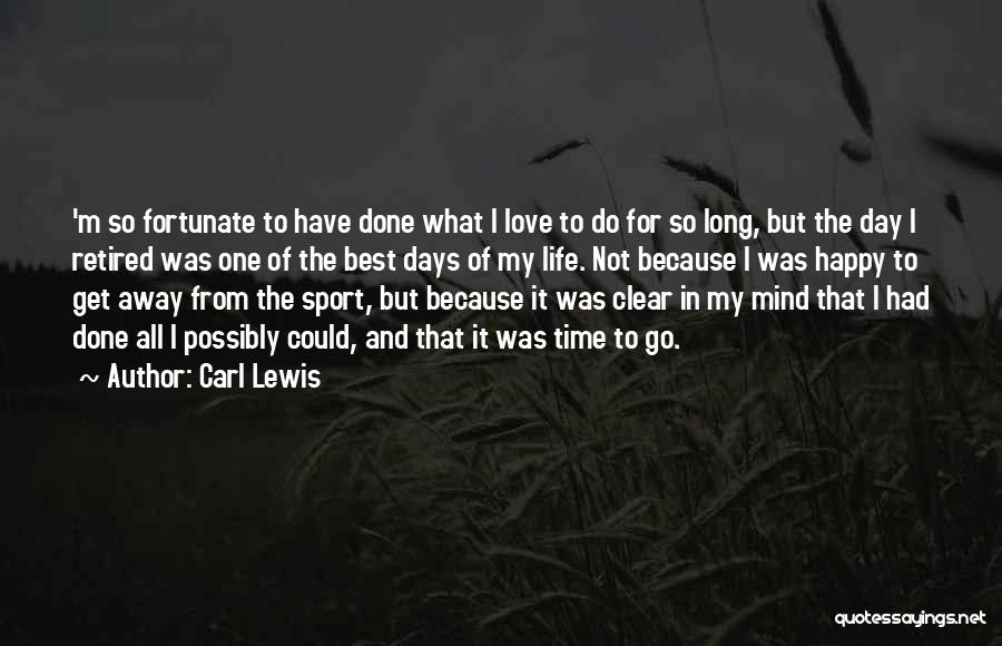 Carl Lewis Quotes: 'm So Fortunate To Have Done What I Love To Do For So Long, But The Day I Retired Was