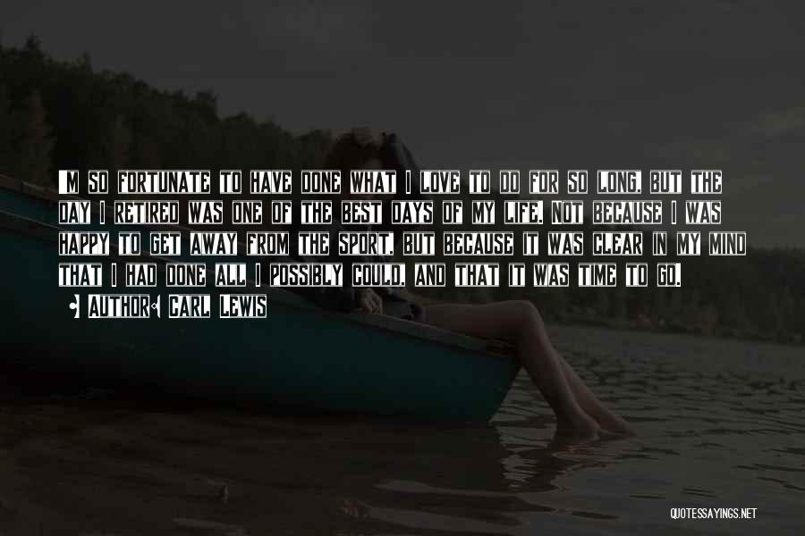 Carl Lewis Quotes: 'm So Fortunate To Have Done What I Love To Do For So Long, But The Day I Retired Was