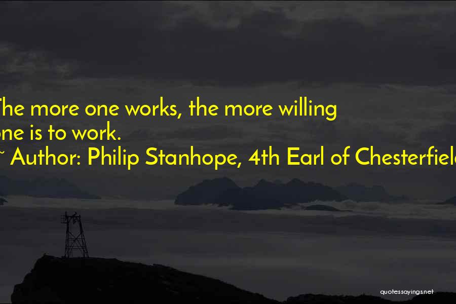 Philip Stanhope, 4th Earl Of Chesterfield Quotes: The More One Works, The More Willing One Is To Work.