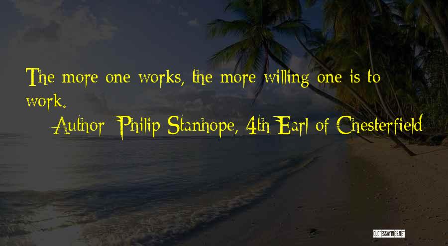 Philip Stanhope, 4th Earl Of Chesterfield Quotes: The More One Works, The More Willing One Is To Work.