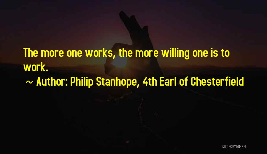 Philip Stanhope, 4th Earl Of Chesterfield Quotes: The More One Works, The More Willing One Is To Work.