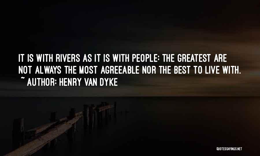 Henry Van Dyke Quotes: It Is With Rivers As It Is With People: The Greatest Are Not Always The Most Agreeable Nor The Best