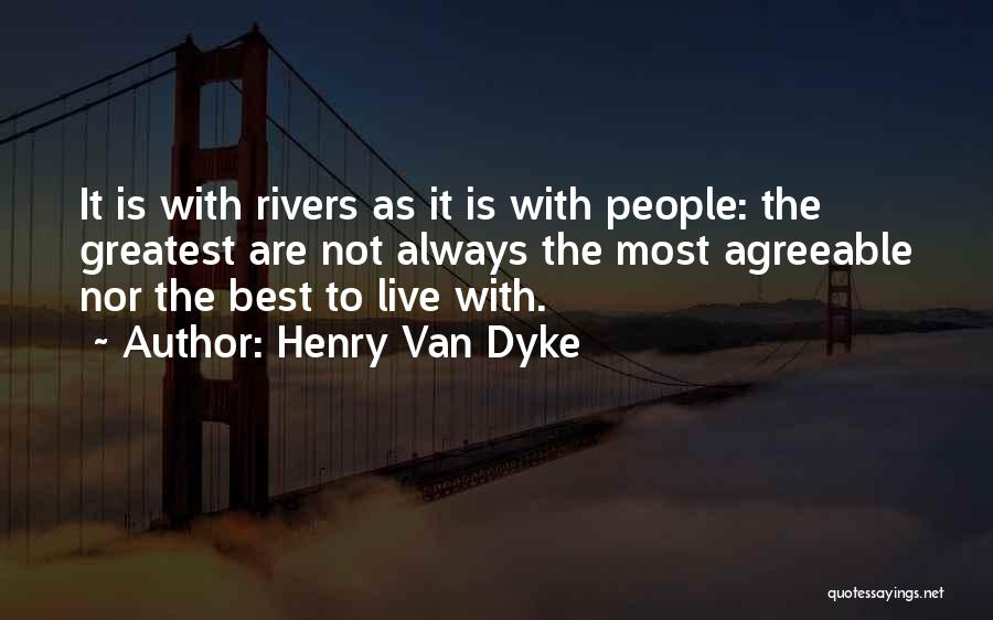 Henry Van Dyke Quotes: It Is With Rivers As It Is With People: The Greatest Are Not Always The Most Agreeable Nor The Best