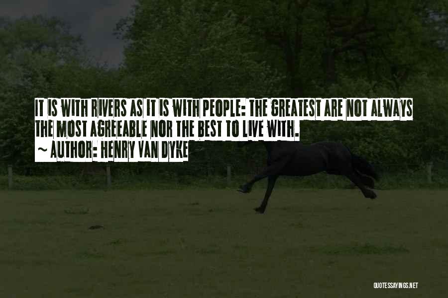 Henry Van Dyke Quotes: It Is With Rivers As It Is With People: The Greatest Are Not Always The Most Agreeable Nor The Best