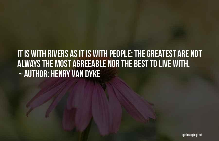 Henry Van Dyke Quotes: It Is With Rivers As It Is With People: The Greatest Are Not Always The Most Agreeable Nor The Best