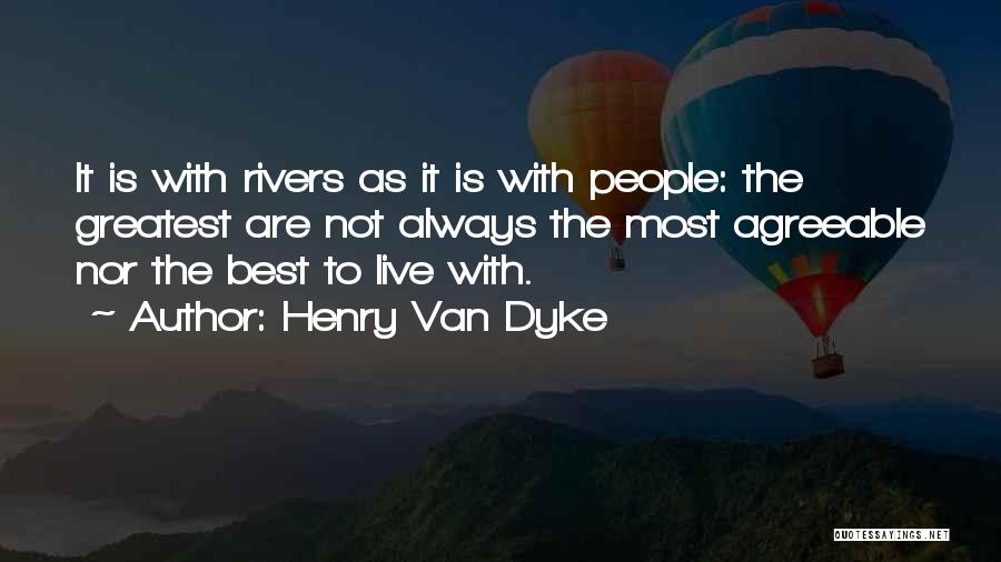 Henry Van Dyke Quotes: It Is With Rivers As It Is With People: The Greatest Are Not Always The Most Agreeable Nor The Best